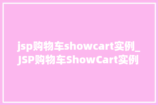 jsp购物车showcart实例_JSP购物车ShowCart实例实现用户购物体验的完美之旅