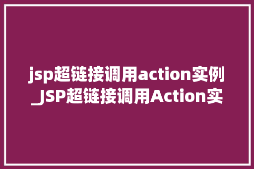 jsp超链接调用action实例_JSP超链接调用Action实例方法与方法