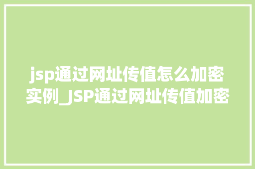 jsp通过网址传值怎么加密实例_JSP通过网址传值加密实例详解轻松实现数据安全