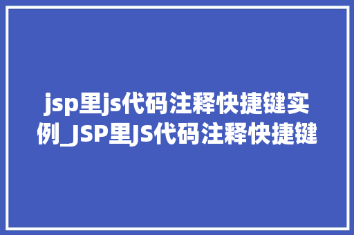 jsp里js代码注释快捷键实例_JSP里JS代码注释快捷键实例高效编程的秘密武器