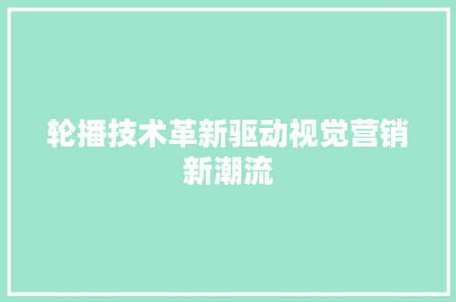 轮播技术革新驱动视觉营销新潮流