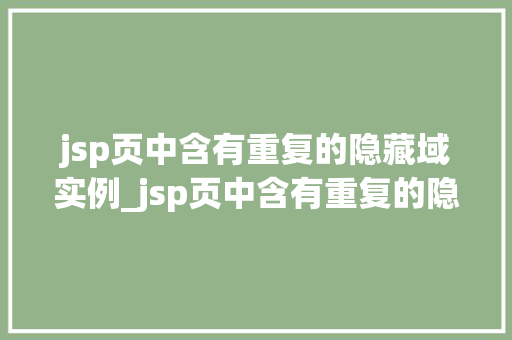 jsp页中含有重复的隐藏域实例_jsp页中含有重复的隐藏域实例问题分析及解决方法