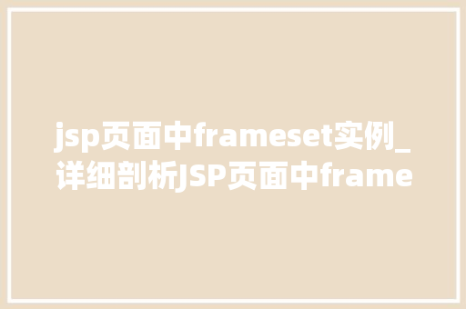 jsp页面中frameset实例_详细剖析JSP页面中frameset实例的奥秘 第1张 jsp页面中frameset实例_详细剖析JSP页面中frameset实例的奥秘 第1张
