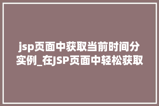 jsp页面中获取当前时间分实例_在JSP页面中轻松获取当前时间分实例方法与方法