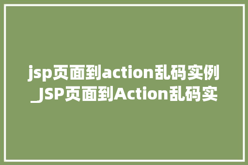 jsp页面到action乱码实例_JSP页面到Action乱码实例与解决方法