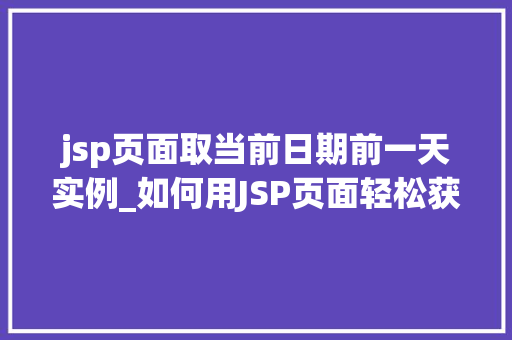 jsp页面取当前日期前一天实例_如何用JSP页面轻松获取当前日期前一天实例