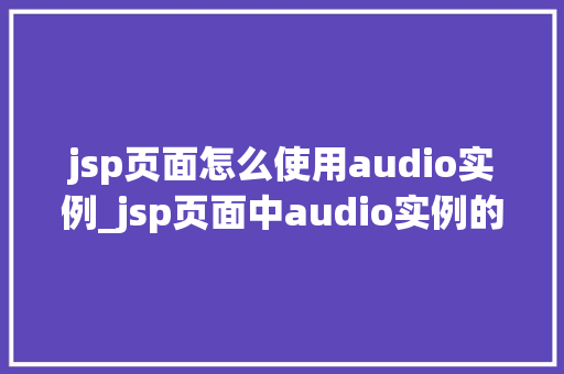 jsp页面怎么使用audio实例_jsp页面中audio实例的全方位与使用指南  第1张