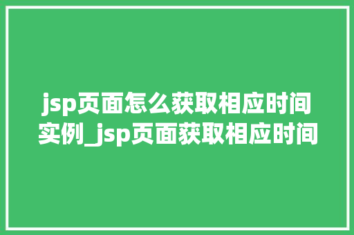 jsp页面怎么获取相应时间实例_jsp页面获取相应时间实例轻松掌握时间处理方法