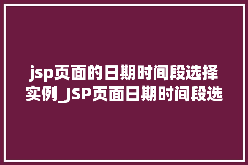 jsp页面的日期时间段选择实例_JSP页面日期时间段选择实例打造个化用户体验