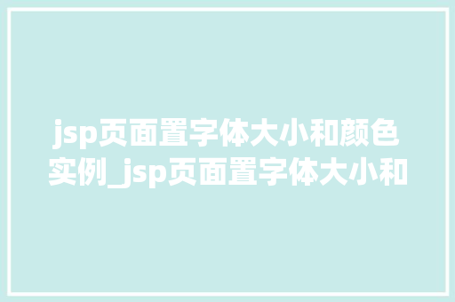 jsp页面置字体大小和颜色实例_jsp页面置字体大小和颜色实例轻松实现个化页面风格