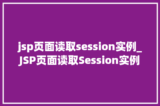 jsp页面读取session实例_JSP页面读取Session实例Web开发中的秘密武器