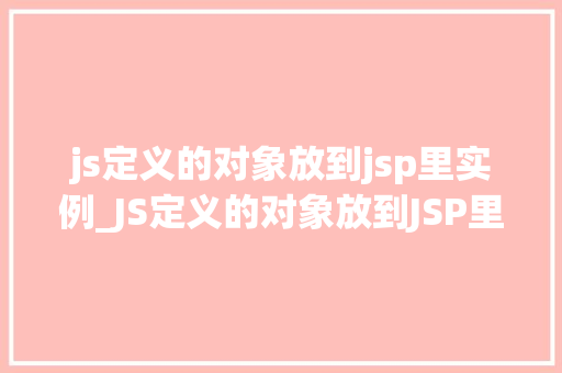 js定义的对象放到jsp里实例_JS定义的对象放到JSP里实例如何实现前端与后端的巧妙融合
