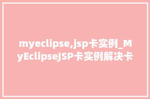 myeclipse,jsp卡实例_MyEclipseJSP卡实例解决卡顿问题,提升开发效率