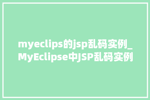 myeclips的jsp乱码实例_MyEclipse中JSP乱码实例及解决方法