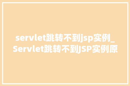 servlet跳转不到jsp实例_Servlet跳转不到JSP实例原因分析及解决步骤