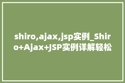 shiro,ajax,jsp实例_Shiro+Ajax+JSP实例详解轻松实现前后端分离的权限管理