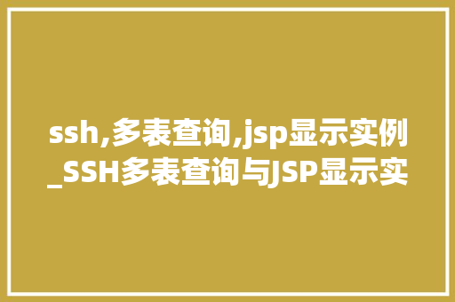 ssh,多表查询,jsp显示实例_SSH多表查询与JSP显示实例详解打造高效Web应用