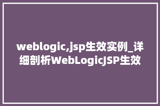 weblogic,jsp生效实例_详细剖析WebLogicJSP生效实例与应用方法