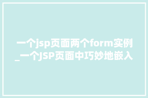 一个jsp页面两个form实例_一个JSP页面中巧妙地嵌入两个Form实例方法与方法分享