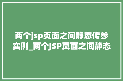 两个jsp页面之间静态传参实例_两个JSP页面之间静态传参实例详解轻松实现页面间数据传递
