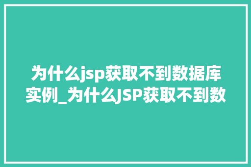 为什么jsp获取不到数据库实例_为什么JSP获取不到数据库实例详细剖析原因与解决方法