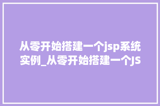 从零开始搭建一个jsp系统实例_从零开始搭建一个JSP系统实例一步步教你构建属于自己的Web应用 第1张 从零开始搭建一个jsp系统实例_从零开始搭建一个JSP系统实例一步步教你构建属于自己的Web应用 第1张