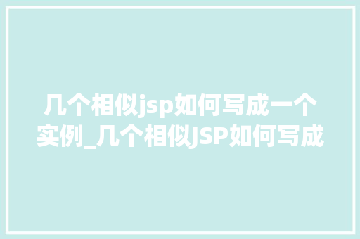 几个相似jsp如何写成一个实例_几个相似JSP如何写成一个实例高效整合与优化方法