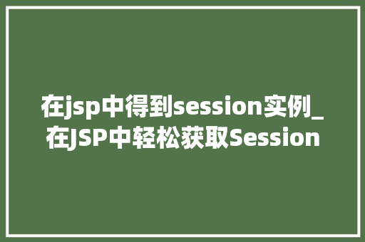 在jsp中得到session实例_在JSP中轻松获取Session实例全方位攻略指南