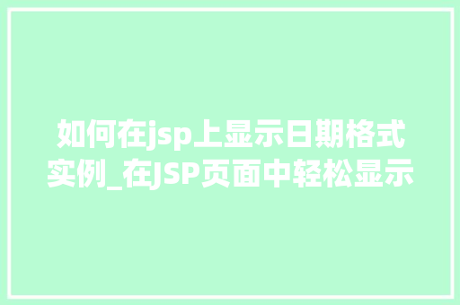 如何在jsp上显示日期格式实例_在JSP页面中轻松显示日期格式适用教程与实例分享