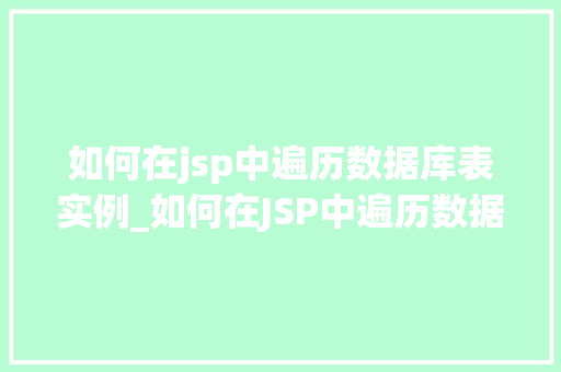 如何在jsp中遍历数据库表实例_如何在JSP中遍历数据库表实例全面与实战方法 第1张 如何在jsp中遍历数据库表实例_如何在JSP中遍历数据库表实例全面与实战方法 第1张