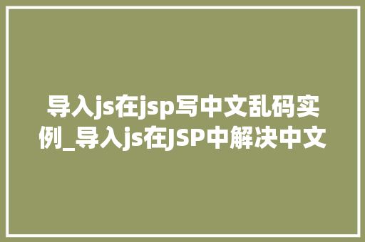 导入js在jsp写中文乱码实例_导入js在JSP中解决中文乱码问题的实例详解