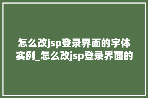 怎么改jsp登录界面的字体实例_怎么改jsp登录界面的字体实例轻松实现个化设计