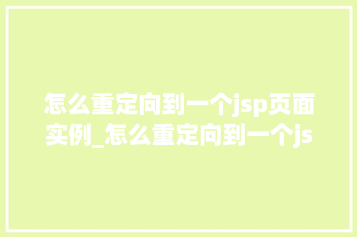 怎么重定向到一个jsp页面实例_怎么重定向到一个jsp页面实例全方位与实战方法