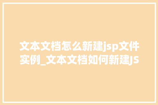 文本文档怎么新建jsp文件实例_文本文档如何新建JSP文件实例新手指南全