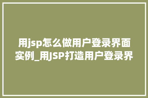 用jsp怎么做用户登录界面实例_用JSP打造用户登录界面实例详解一步步构建安全可靠的用户认证系统  第1张