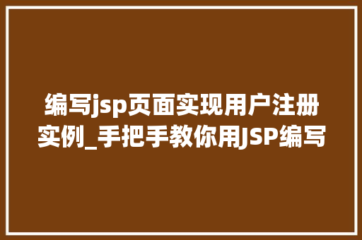 编写jsp页面实现用户注册实例_手把手教你用JSP编写用户注册实例从零开始搭建用户注册系统  第1张