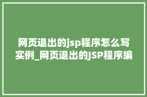 网页退出的jsp程序怎么写实例_网页退出的JSP程序编写实例轻松实现优雅退场