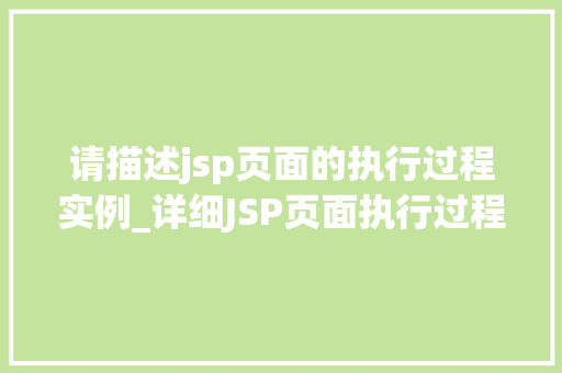 请描述jsp页面的执行过程实例_详细JSP页面执行过程实例揭开神秘的面纱