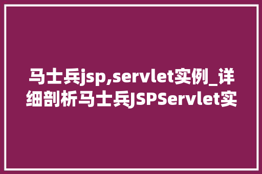 马士兵jsp,servlet实例_详细剖析马士兵JSPServlet实例教程，让你轻松入门