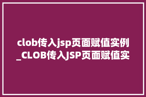 clob传入jsp页面赋值实例_CLOB传入JSP页面赋值实例轻松实现数据展示