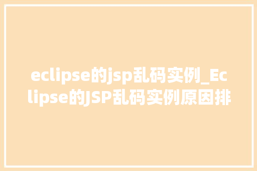 eclipse的jsp乱码实例_Eclipse的JSP乱码实例原因排查与解决方法全