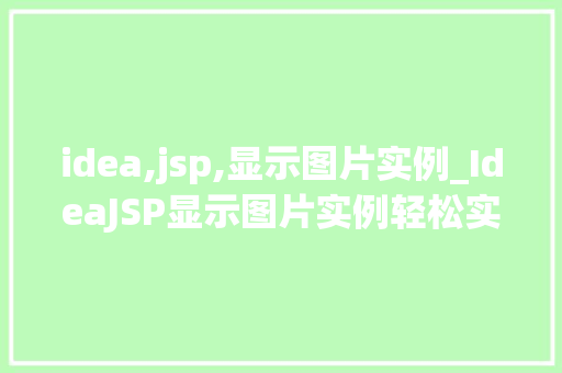 idea,jsp,显示图片实例_IdeaJSP显示图片实例轻松实现图片展示功能