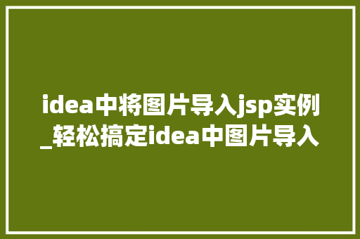 idea中将图片导入jsp实例_轻松搞定idea中图片导入jsp实例,小白也能快速上手
