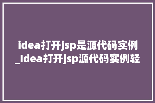 idea打开jsp是源代码实例_Idea打开jsp源代码实例轻松入门JavaWeb开发