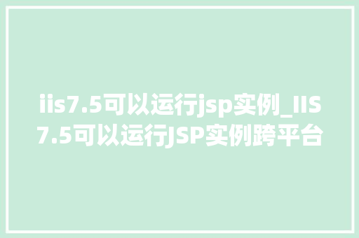 iis7.5可以运行jsp实例_IIS7.5可以运行JSP实例跨平台技术的可能