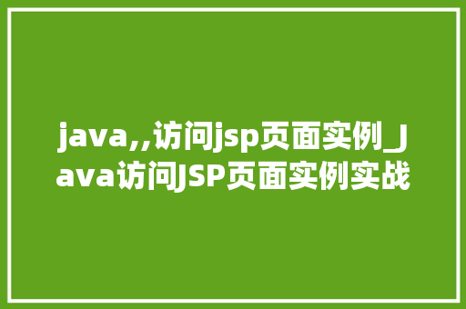java,,访问jsp页面实例_Java访问JSP页面实例实战与代码分享 第1张 java,,访问jsp页面实例_Java访问JSP页面实例实战与代码分享 第1张