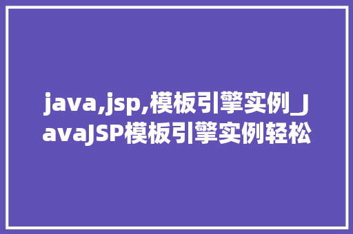 java,jsp,模板引擎实例_JavaJSP模板引擎实例轻松实现页面渲染与动态内容展示