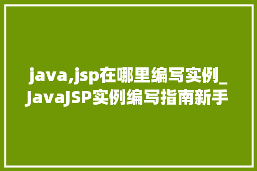 java,jsp在哪里编写实例_JavaJSP实例编写指南新手入门必备