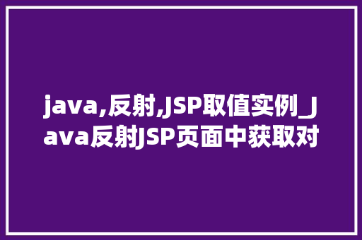 java,反射,JSP取值实例_Java反射JSP页面中获取对象属值的实例详解 第1张 java,反射,JSP取值实例_Java反射JSP页面中获取对象属值的实例详解 第1张