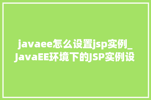 javaee怎么设置jsp实例_JavaEE环境下的JSP实例设置全攻略
